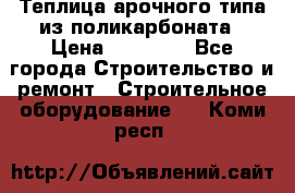 Теплица арочного типа из поликарбоната › Цена ­ 11 100 - Все города Строительство и ремонт » Строительное оборудование   . Коми респ.